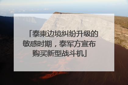 泰柬边境纠纷升级的敏感时期，泰军方宣布购买新型战斗机