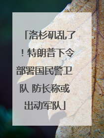 洛杉矶乱了！特朗普下令部署国民警卫队 防长称或出动军队