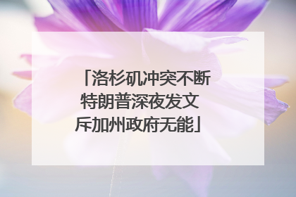 洛杉矶冲突不断 特朗普深夜发文斥加州政府无能