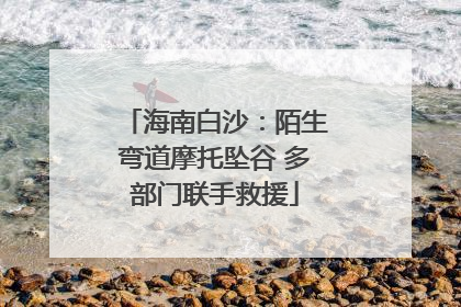 海南白沙：陌生弯道摩托坠谷 多部门联手救援