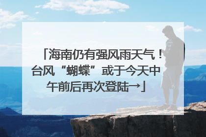 海南仍有强风雨天气！台风“蝴蝶”或于今天中午前后再次登陆→