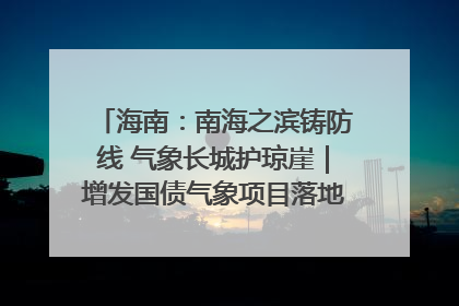 海南：南海之滨铸防线 气象长城护琼崖｜增发国债气象项目落地见效系列报道