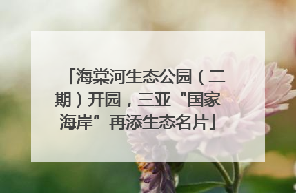 海棠河生态公园（二期）开园，三亚“国家海岸”再添生态名片