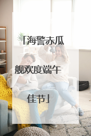 海警赤瓜舰欢度端午佳节
