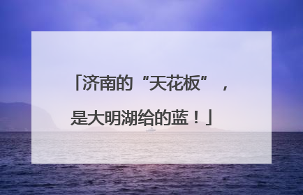 济南的“天花板”，是大明湖给的蓝！