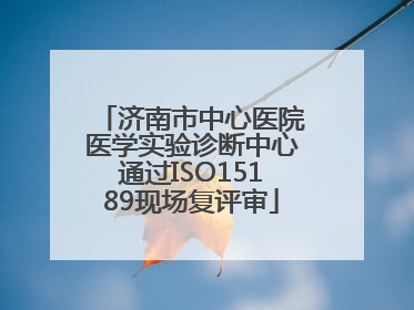 济南市中心医院医学实验诊断中心通过ISO15189现场复评审