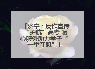济宁：反诈宣传“护航”高考 暖心服务助力学子“一举夺魁”