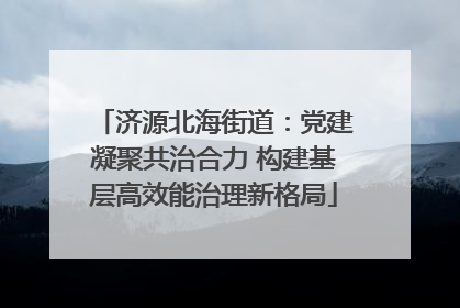 济源北海街道：党建凝聚共治合力 构建基层高效能治理新格局