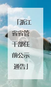 浙江省省管干部任前公示通告