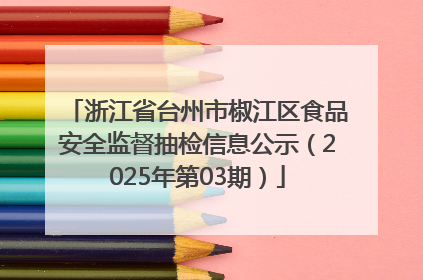 浙江省台州市椒江区食品安全监督抽检信息公示（2025年第03期）