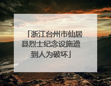 浙江台州市仙居县烈士纪念设施遭到人为破坏