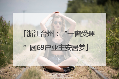 浙江台州：“一窗受理”圆69户业主安居梦