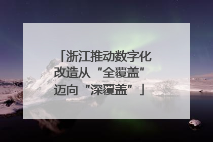 浙江推动数字化改造从“全覆盖”迈向“深覆盖”