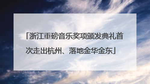 浙江重磅音乐奖项颁发典礼首次走出杭州、落地金华金东