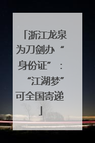 浙江龙泉为刀剑办“身份证”：“江湖梦”可全国寄递