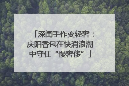深闺手作变轻奢：庆阳香包在快消浪潮中守住“慢奢侈”