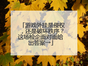 游戏外挂是侵权，还是破坏秩序？这场检企面对面给出答案→