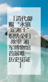 清代御赐“永镇定湘王”织绣荣归故里 湘军博物馆首展唯一历史见证