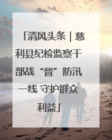 清风头条｜慈利县纪检监察干部战“督”防汛一线 守护群众利益