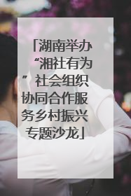 湖南举办“湘社有为”社会组织协同合作服务乡村振兴专题沙龙