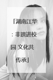 湖南江华：非遗进校园 文化共传承