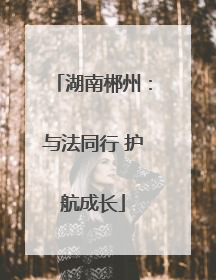 湖南郴州：与法同行 护航成长