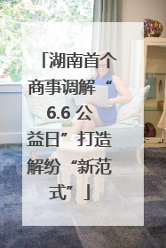 湖南首个商事调解“6.6 公益日”打造解纷“新范式”