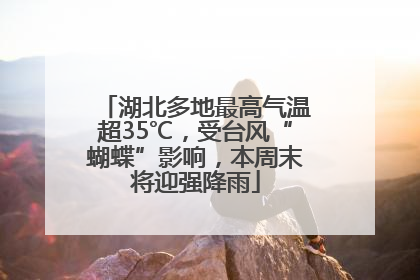 湖北多地最高气温超35℃，受台风“蝴蝶”影响，本周末将迎强降雨