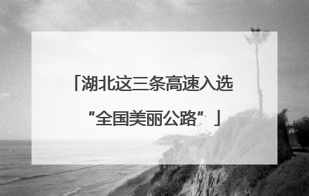 湖北这三条高速入选“全国美丽公路”