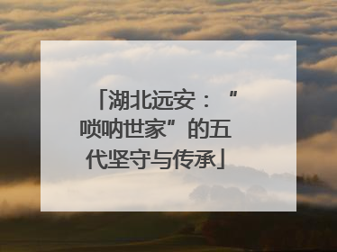 湖北远安：“唢呐世家”的五代坚守与传承