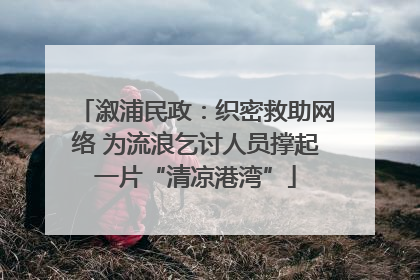 溆浦民政：织密救助网络 为流浪乞讨人员撑起一片“清凉港湾”