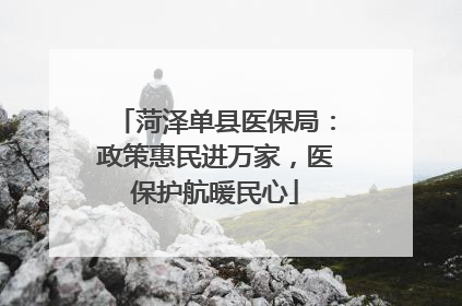 菏泽单县医保局：政策惠民进万家，医保护航暖民心