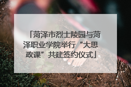 菏泽市烈士陵园与菏泽职业学院举行“大思政课”共建签约仪式