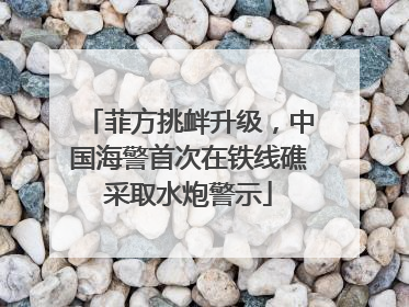 菲方挑衅升级，中国海警首次在铁线礁采取水炮警示