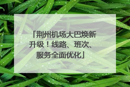 荆州机场大巴焕新升级！线路、班次、服务全面优化