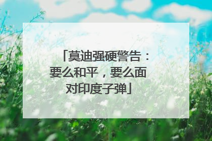 莫迪强硬警告：要么和平，要么面对印度子弹