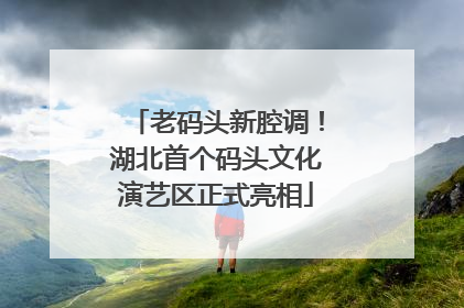 老码头新腔调！湖北首个码头文化演艺区正式亮相