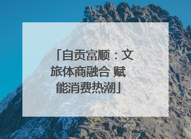 自贡富顺：文旅体商融合 赋能消费热潮