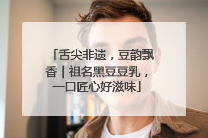 舌尖非遗，豆韵飘香｜祖名黑豆豆乳，一口匠心好滋味