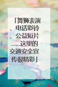舞狮表演、电话彩铃、公益短片……这里的交通安全宣传很精彩