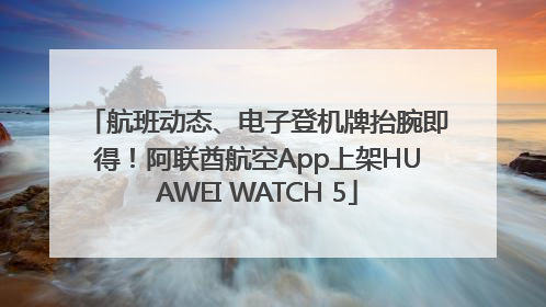 航班动态、电子登机牌抬腕即得！阿联酋航空App上架HUAWEI WATCH 5