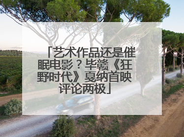 艺术作品还是催眠电影？毕赣《狂野时代》戛纳首映评论两极