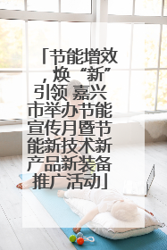 节能增效，焕“新”引领 嘉兴市举办节能宣传月暨节能新技术新产品新装备推广活动