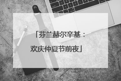 芬兰赫尔辛基：欢庆仲夏节前夜