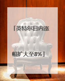 英特尔日内涨幅扩大至8%