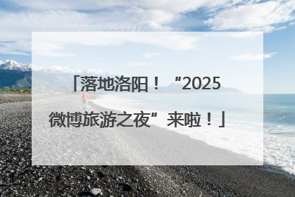 落地洛阳！“2025微博旅游之夜”来啦！