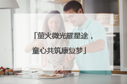 萤火微光耀星途，童心共筑康复梦
