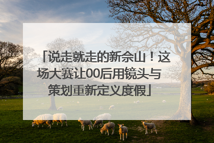 说走就走的新佘山！这场大赛让00后用镜头与策划重新定义度假