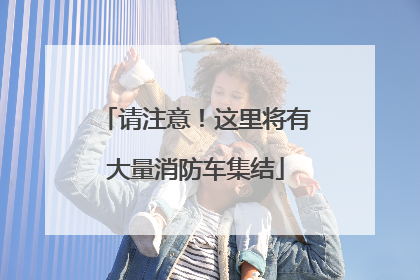 请注意！这里将有大量消防车集结