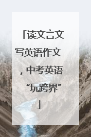 读文言文写英语作文，中考英语“玩跨界”
